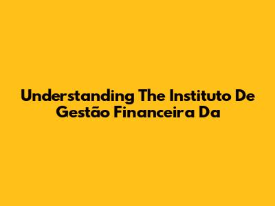 Understanding The Instituto De Gestão Financeira Da