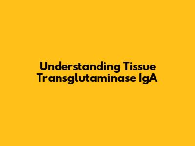 Understanding Tissue Transglutaminase IgA