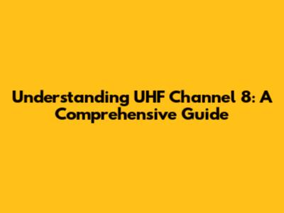 Understanding UHF Channel 8: A Comprehensive Guide