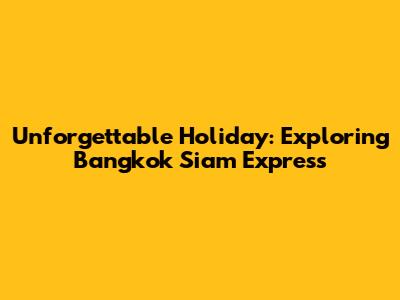 Unforgettable Holiday: Exploring Bangkok Siam Express