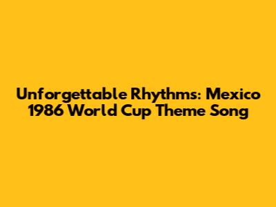 Unforgettable Rhythms: Mexico 1986 World Cup Theme Song