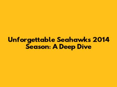 Unforgettable Seahawks 2014 Season: A Deep Dive
