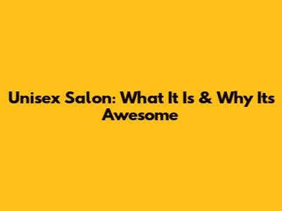 Unisex Salon: What It Is & Why It's Awesome