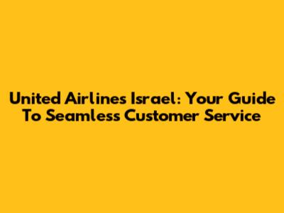 United Airlines Israel: Your Guide To Seamless Customer Service