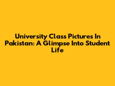 University Class Pictures In Pakistan: A Glimpse Into Student Life
