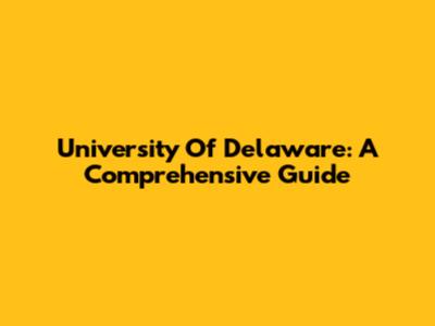 University Of Delaware: A Comprehensive Guide