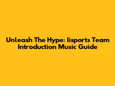 Unleash The Hype: Iisports Team Introduction Music Guide