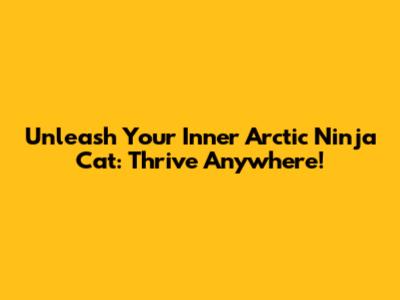 Unleash Your Inner Arctic Ninja Cat: Thrive Anywhere!