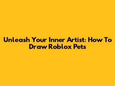 Unleash Your Inner Artist: How To Draw Roblox Pets