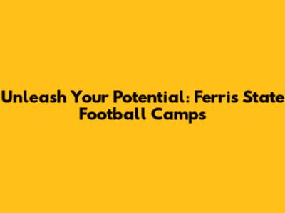 Unleash Your Potential: Ferris State Football Camps