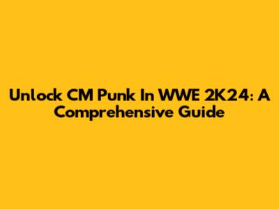 Unlock CM Punk In WWE 2K24: A Comprehensive Guide