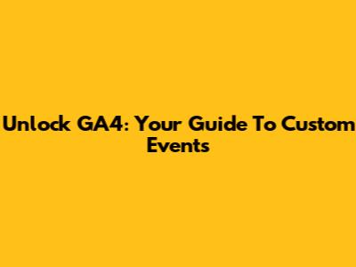 Unlock GA4: Your Guide To Custom Events