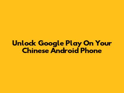 Unlock Google Play On Your Chinese Android Phone