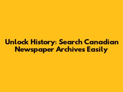 Unlock History: Search Canadian Newspaper Archives Easily