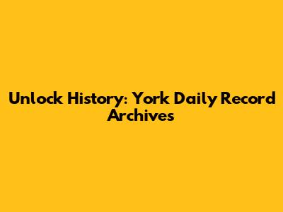 Unlock History: York Daily Record Archives