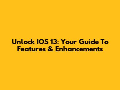 Unlock IOS 13: Your Guide To Features & Enhancements