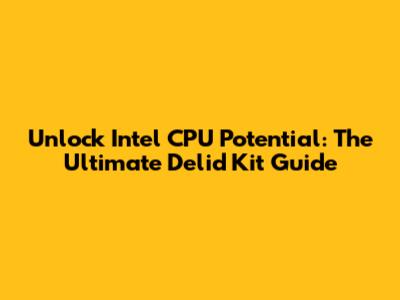 Unlock Intel CPU Potential: The Ultimate Delid Kit Guide