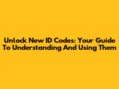 Unlock New ID Codes: Your Guide To Understanding And Using Them