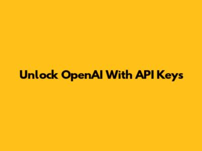 Unlock OpenAI With API Keys