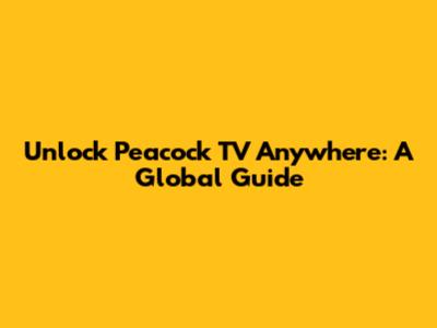 Unlock Peacock TV Anywhere: A Global Guide