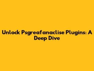 Unlock Psgreafanaclise Plugins: A Deep Dive