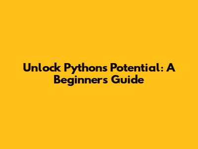 Unlock Python's Potential: A Beginner's Guide