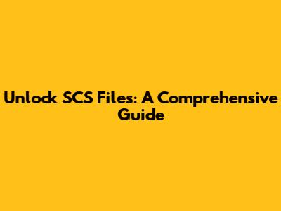 Unlock SCS Files: A Comprehensive Guide