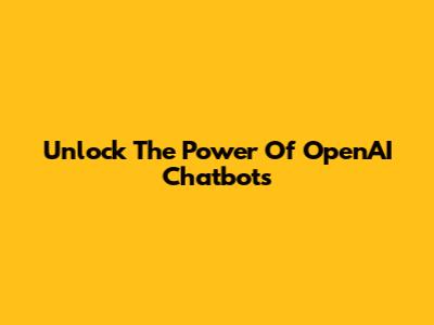 Unlock The Power Of OpenAI Chatbots