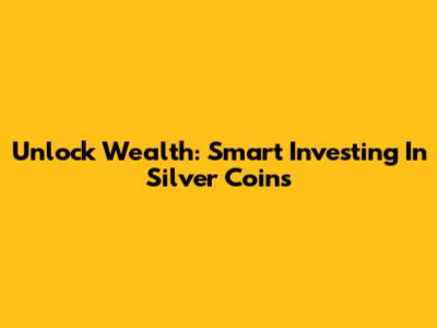 Unlock Wealth: Smart Investing In Silver Coins
