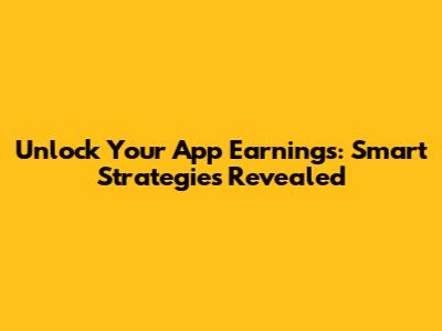 Unlock Your App Earnings: Smart Strategies Revealed