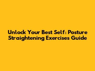Unlock Your Best Self: Posture Straightening Exercises Guide