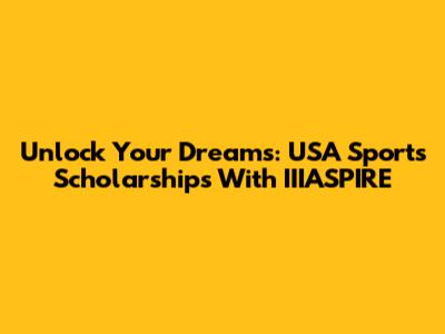 Unlock Your Dreams: USA Sports Scholarships With IIIASPIRE
