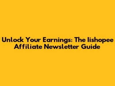 Unlock Your Earnings: The Iishopee Affiliate Newsletter Guide