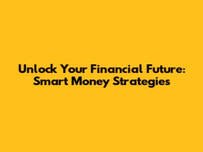 Unlock Your Financial Future: Smart Money Strategies