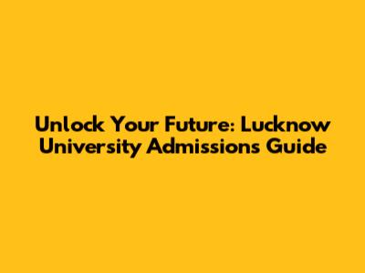 Unlock Your Future: Lucknow University Admissions Guide
