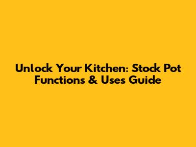 Unlock Your Kitchen: Stock Pot Functions & Uses Guide