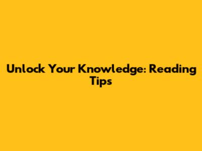 Unlock Your Knowledge: Reading Tips