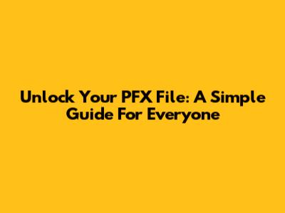 Unlock Your PFX File: A Simple Guide For Everyone
