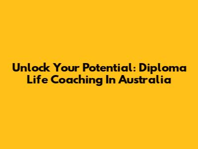 Unlock Your Potential: Diploma Life Coaching In Australia