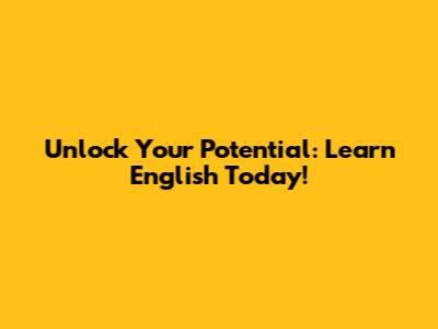 Unlock Your Potential: Learn English Today!