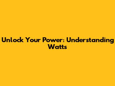 Unlock Your Power: Understanding Watts