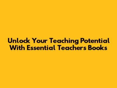 Unlock Your Teaching Potential With Essential Teacher's Books