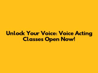 Unlock Your Voice: Voice Acting Classes Open Now!