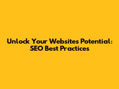 Unlock Your Website's Potential: SEO Best Practices
