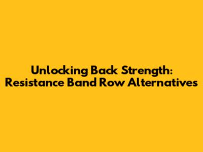 Unlocking Back Strength: Resistance Band Row Alternatives