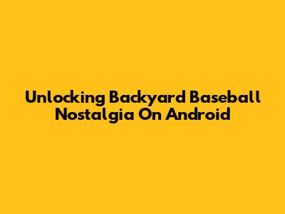 Unlocking Backyard Baseball Nostalgia On Android