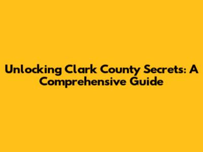 Unlocking Clark County Secrets: A Comprehensive Guide
