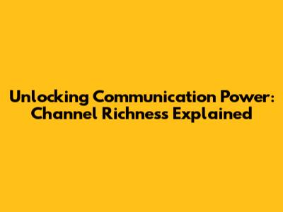 Unlocking Communication Power: Channel Richness Explained
