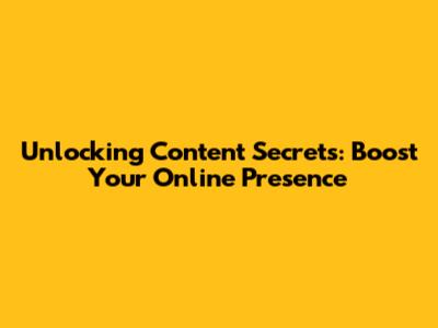 Unlocking Content Secrets: Boost Your Online Presence