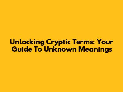 Unlocking Cryptic Terms: Your Guide To Unknown Meanings
